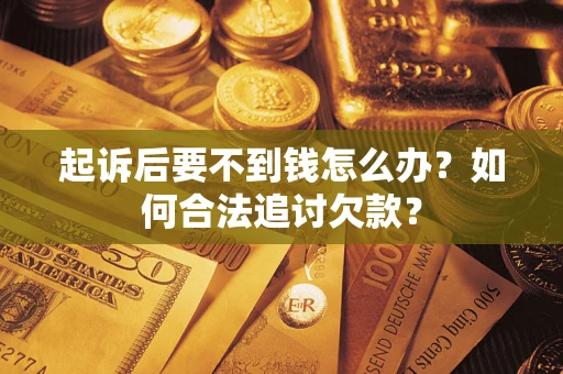北京起诉后要不到钱怎么办？如何合法追讨欠款？
