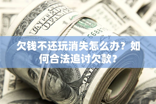 北京欠钱不还玩消失怎么办？如何合法追讨欠款？