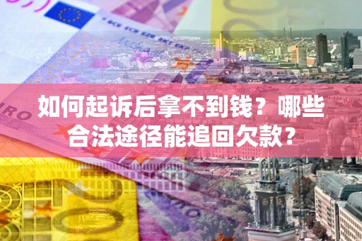 北京如何起诉后拿不到钱？哪些合法途径能追回欠款？
