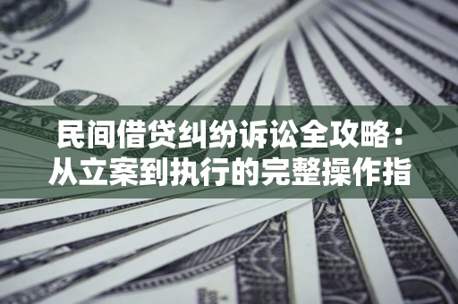 北京民间借贷纠纷诉讼全攻略：从立案到执行的完整操作指南