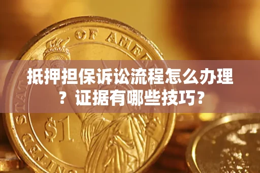 北京抵押担保诉讼流程怎么办理？证据有哪些技巧？
