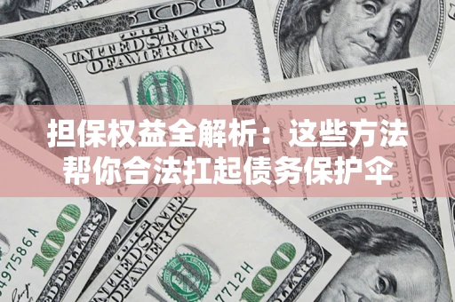 北京担保权益全解析：这些方法帮你合法扛起债务保护伞