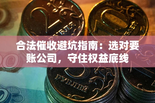 北京合法催收避坑指南：选对要账公司，守住权益底线
