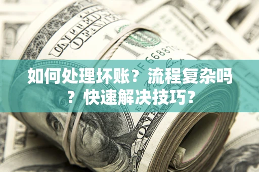 北京如何处理坏账？流程复杂吗？快速解决技巧？