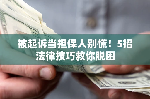 北京被起诉当担保人别慌！5招法律技巧救你脱困
