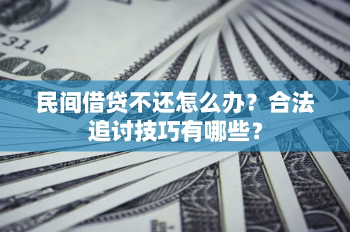 北京民间借贷不还怎么办？合法追讨技巧有哪些？