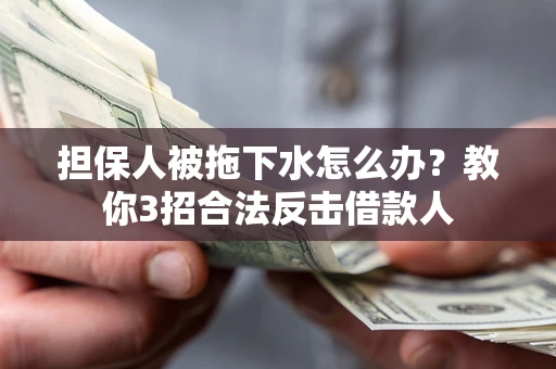 北京担保人被拖下水怎么办？教你3招合法反击借款人