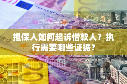 北京担保人如何起诉借款人？执行需要哪些证据？