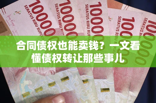 北京合同债权也能卖钱？一文看懂债权转让那些事儿