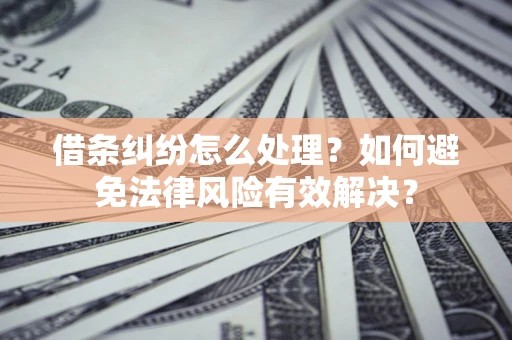北京借条纠纷怎么处理？如何避免法律风险有效解决？