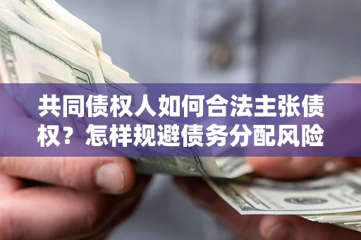 北京共同债权人如何合法主张债权？怎样规避债务分配风险？