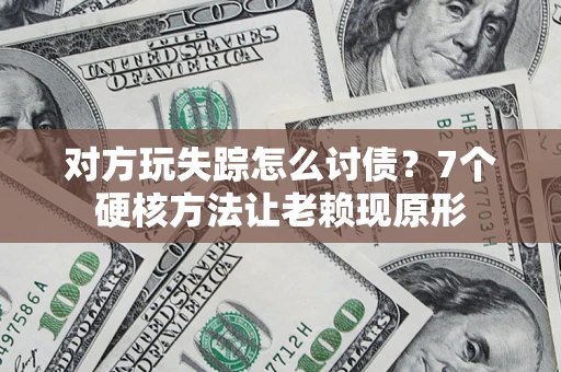 北京对方玩失踪怎么讨债？7个硬核方法让老赖现原形