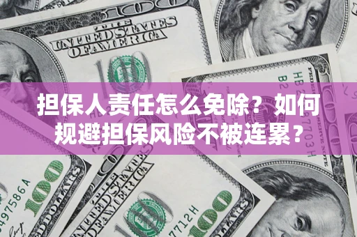 北京担保人责任怎么免除？如何规避担保风险不被连累？