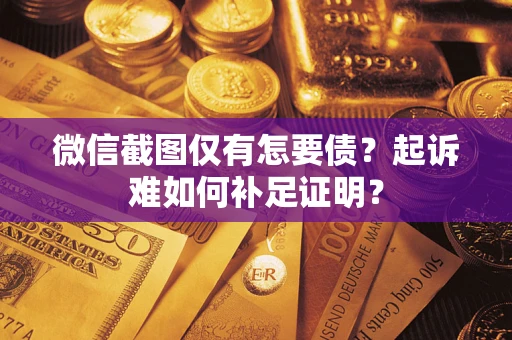 北京微信截图仅有怎要债？起诉难如何补足证明？
