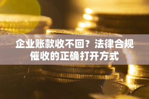 北京企业账款收不回？法律合规催收的正确打开方式