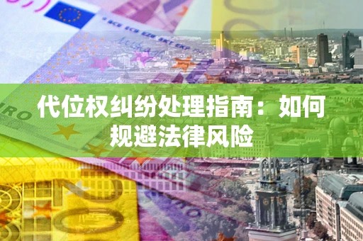 北京代位权纠纷处理指南:如何规避法律风险 北京代位权纠纷处理指南:如何规避法律风险
