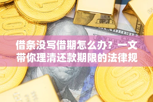 北京借条没写借期怎么办？一文带你理清还款期限的法律规则