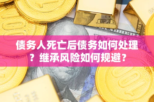 北京债务人死亡后债务如何处理？继承风险如何规避？
