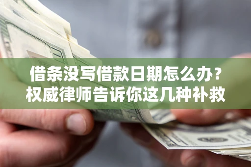 北京借条没写借款日期怎么办？权威律师告诉你这几种补救方法！