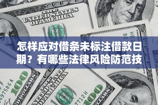 北京怎样应对借条未标注借款日期？有哪些法律风险防范技巧？