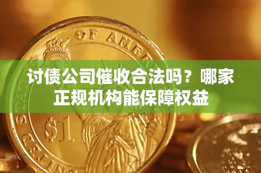 北京讨债公司催收合法吗？哪家正规机构能保障权益