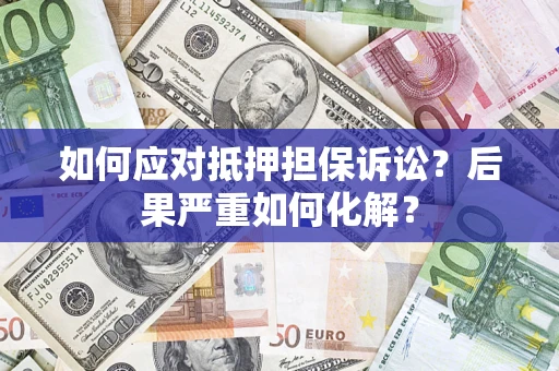 北京如何应对抵押担保诉讼？后果严重如何化解？