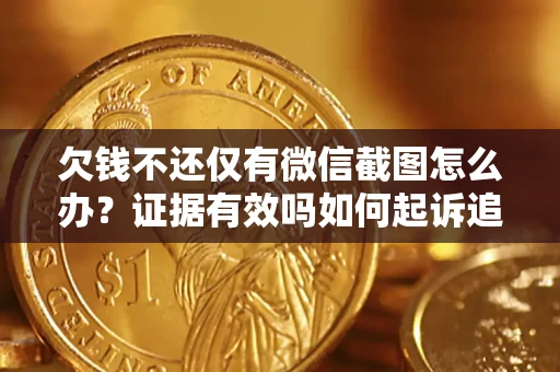 北京欠钱不还仅有微信截图怎么办？证据有效吗如何起诉追回欠款？