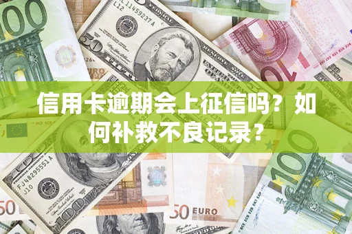北京信用卡逾期会上征信吗？如何补救不良记录？
