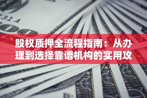 北京股权质押全流程指南：从办理到选择靠谱机构的实用攻略