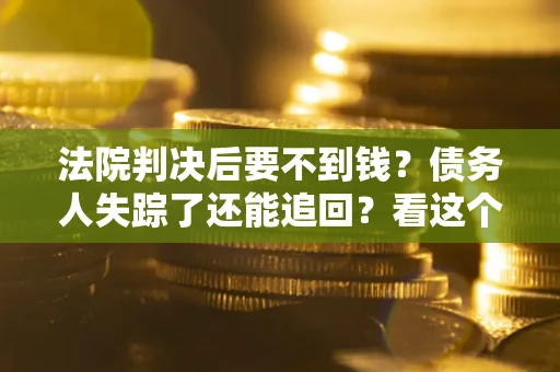 北京法院判决后要不到钱？债务人失踪了还能追回？看这个方法！