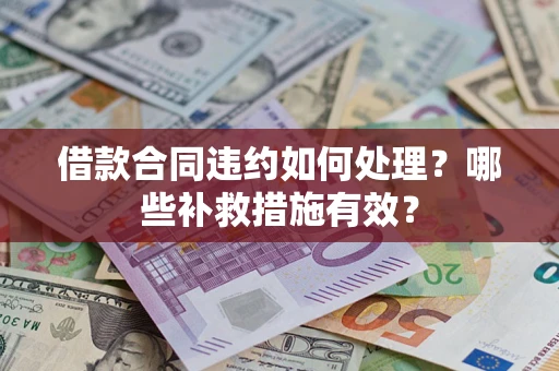 北京借款合同违约如何处理？哪些补救措施有效？