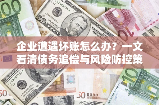 北京企业遭遇坏账怎么办？一文看清债务追偿与风险防控策略