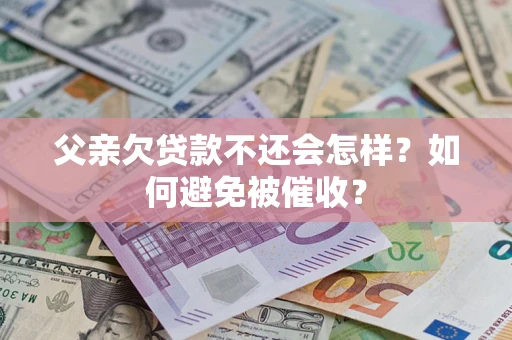 北京父亲欠贷款不还会怎样？如何避免被催收？