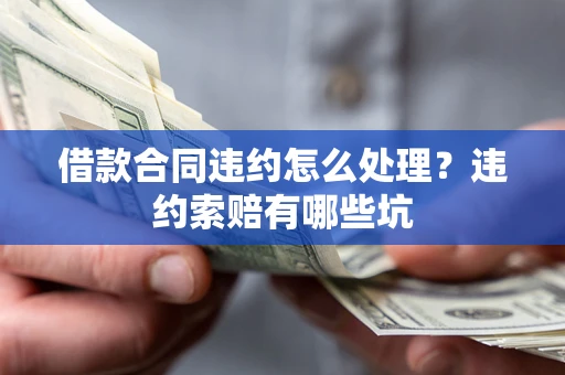 北京借款合同违约怎么处理？违约索赔有哪些坑