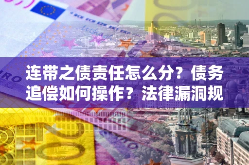 北京连带之债责任怎么分？债务追偿如何操作？法律漏洞规避指南