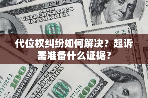 北京代位权纠纷如何解决？起诉需准备什么证据？