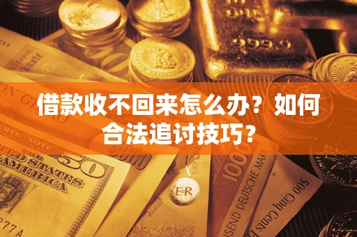 北京借款收不回来怎么办？如何合法追讨技巧？