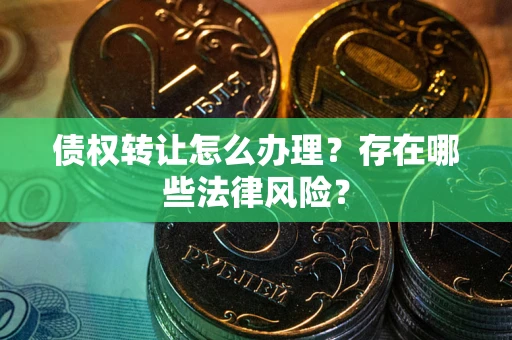 北京债权转让怎么办理？存在哪些法律风险？