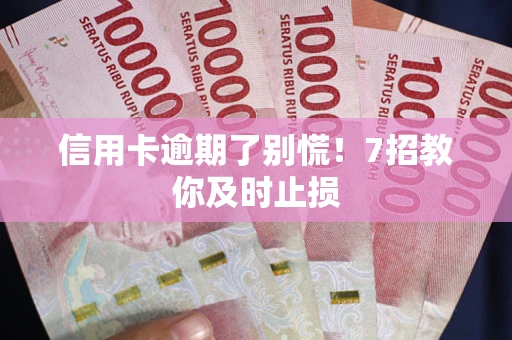 北京信用卡逾期了别慌！7招教你及时止损