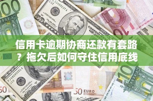北京信用卡逾期协商还款有套路？拖欠后如何守住信用底线？