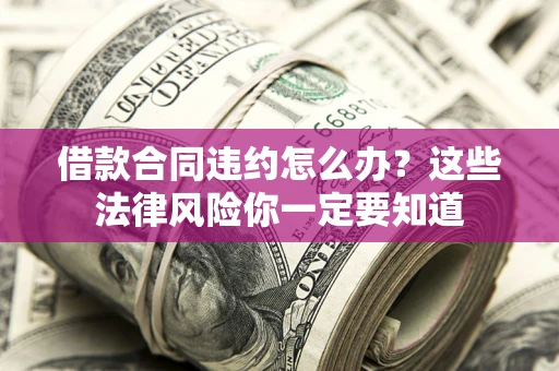 北京借款合同违约怎么办？这些法律风险你一定要知道