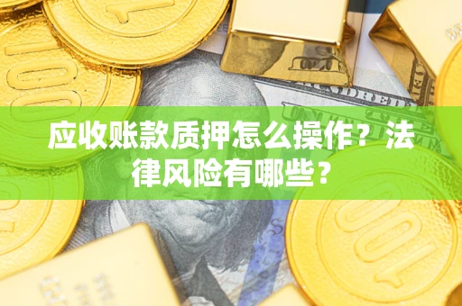 北京应收账款质押怎么操作？法律风险有哪些？