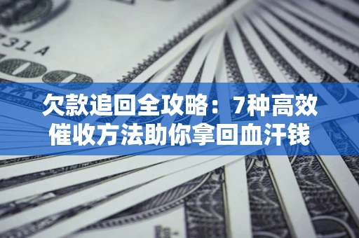 北京欠款追回全攻略：7种高效催收方法助你拿回血汗钱