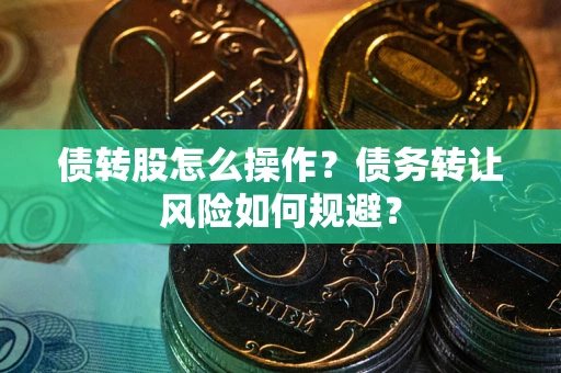 北京债转股怎么操作？债务转让风险如何规避？