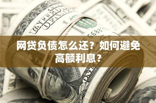北京网贷负债怎么还？如何避免高额利息？