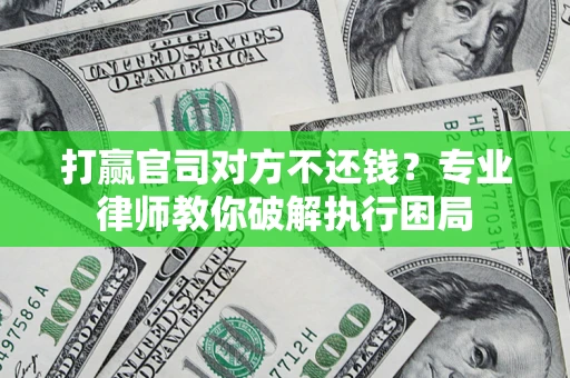 北京打赢官司对方不还钱？专业律师教你破解执行困局