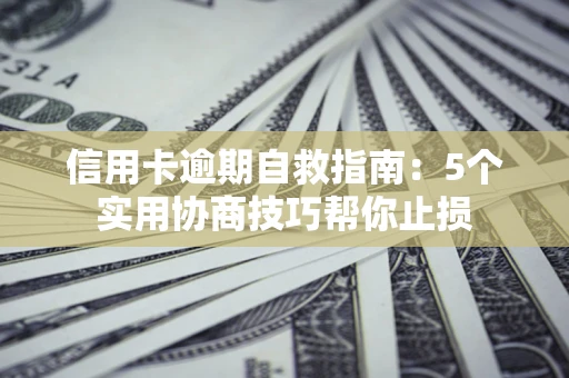 北京信用卡逾期自救指南：5个实用协商技巧帮你止损