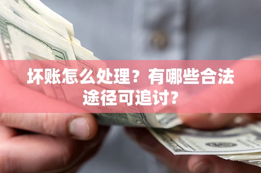 北京坏账怎么处理？有哪些合法途径可追讨？