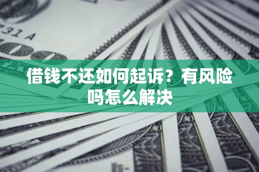北京借钱不还如何起诉？有风险吗怎么解决