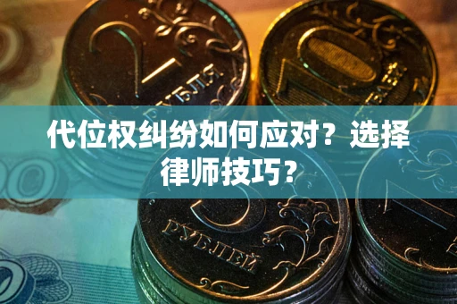 北京代位权纠纷如何应对？选择律师技巧？